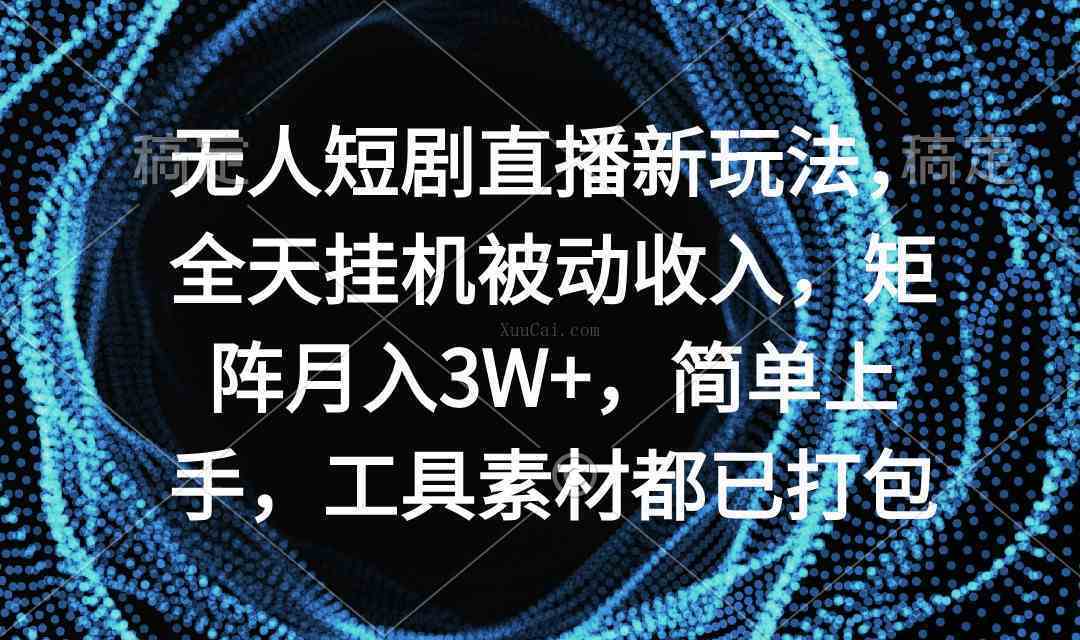 无人短剧直播新玩法，全天挂机被动收入，矩阵月入3W+，简单上手-续财库