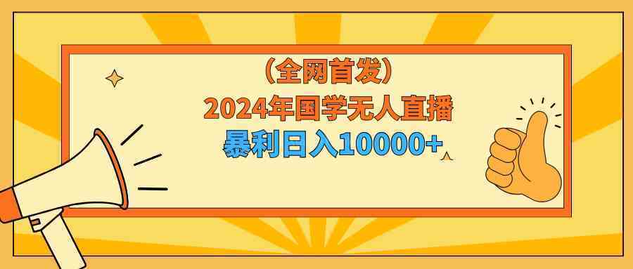 2024年国学无人直播暴力日入10000+小白也可操作-续财库