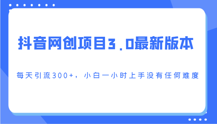 抖音网创项目3.0最新版本，每天引流300+，小白一小时上手没有任何难度-续财库
