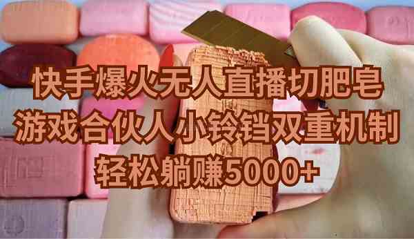 快手爆火无人直播切肥皂，游戏合伙人小铃铛双重机制，轻松躺赚5000+-续财库