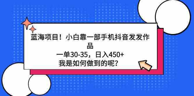 蓝海项目！小白靠一部手机抖音发发作品，一单30-35，日入450+-续财库