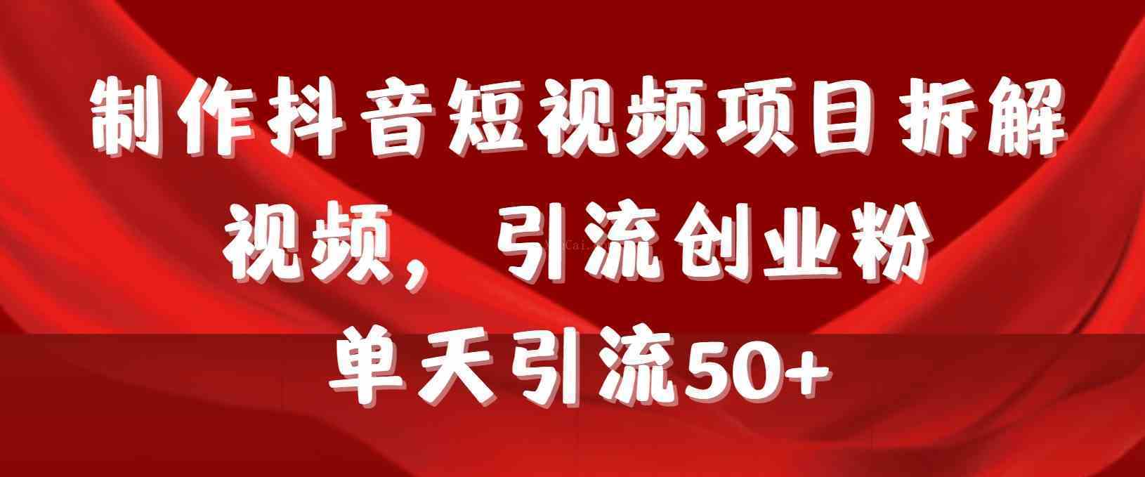 制作抖音短视频项目拆解视频引流创业粉，一天引流50+教程+工具+素材-续财库
