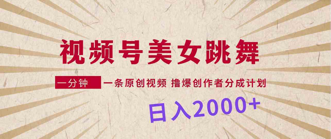 视频号，美女跳舞，一分钟一条原创视频，撸爆创作者分成计划，日入2000+-续财库