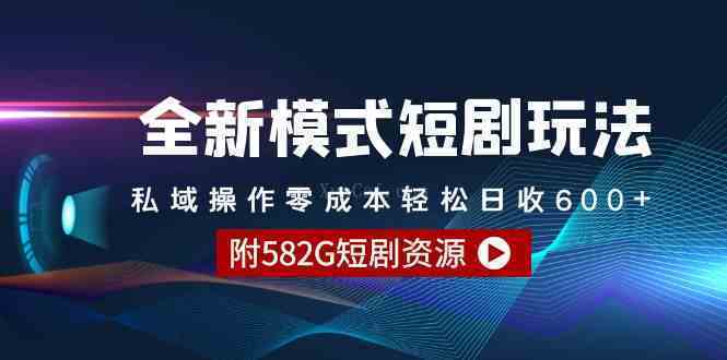 全新模式短剧玩法–私域操作零成本轻松日收600+（附582G短剧资源）-续财库