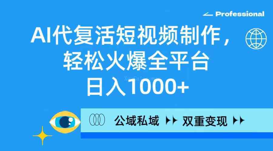 AI代复活短视频制作，轻松火爆全平台，日入1000+，公域私域双重变现方式-续财库