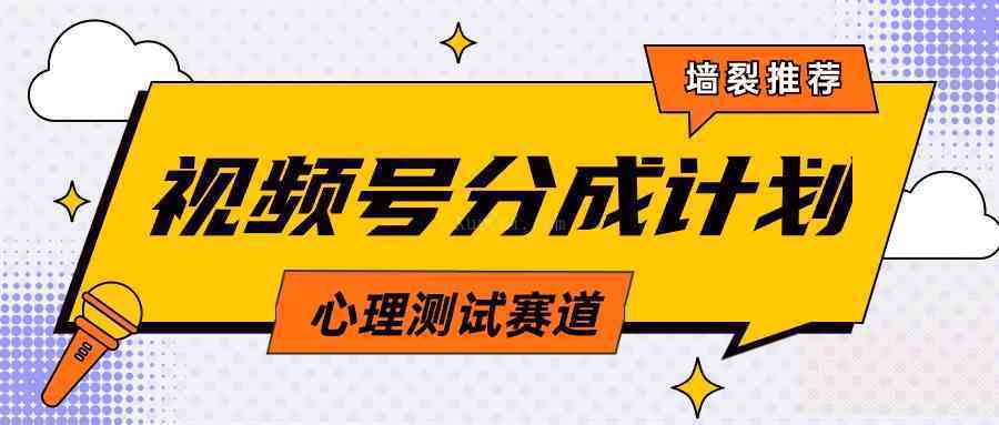 视频号分成计划心理测试玩法，轻松过原创条条出爆款，单日1000+教程+素材-续财库
