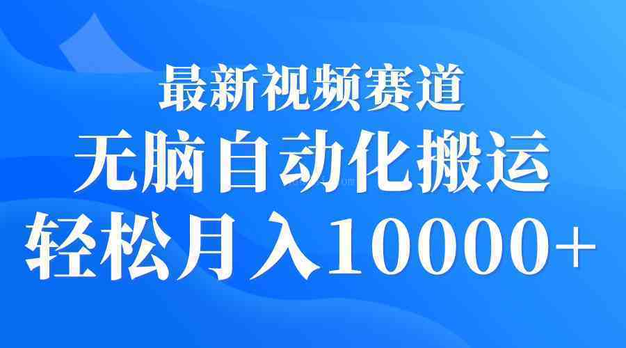 最新视频赛道 无脑自动化搬运 轻松月入10000+-续财库