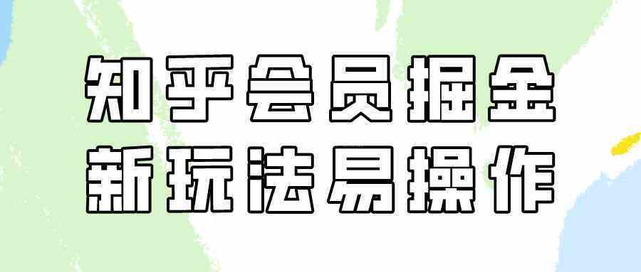 知乎会员掘金，新玩法易变现，新手也可日入300元（教程+素材）