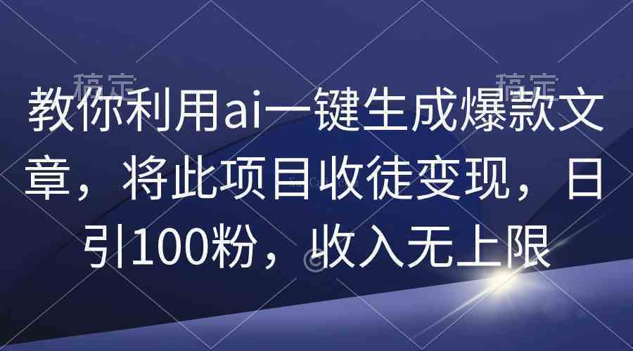 教你利用ai一键生成爆款文章，将此项目收徒变现，日引100粉，收入无上限-续财库