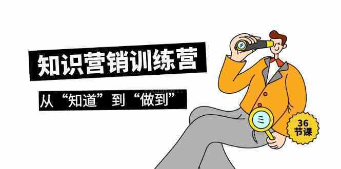知识营销训练营·实操班，从“知道”到“做到”（36节课）-续财库