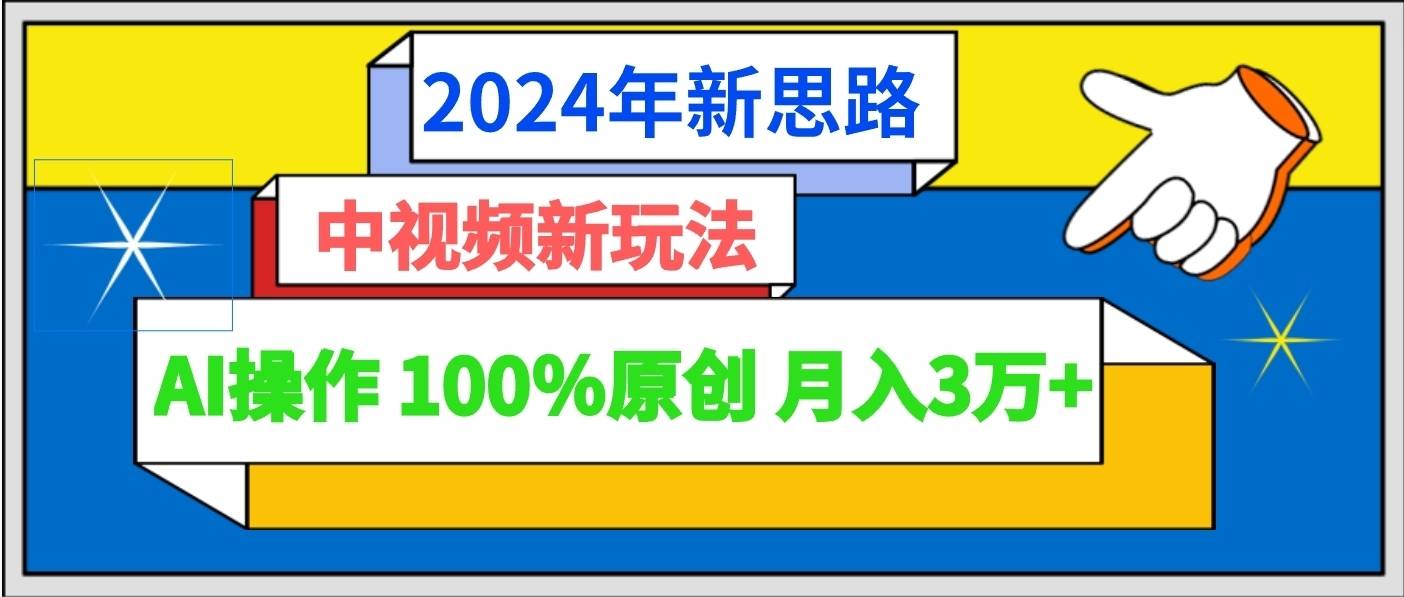 2024年新思路 中视频新玩法AI操作 100%原创月入3万+-续财库
