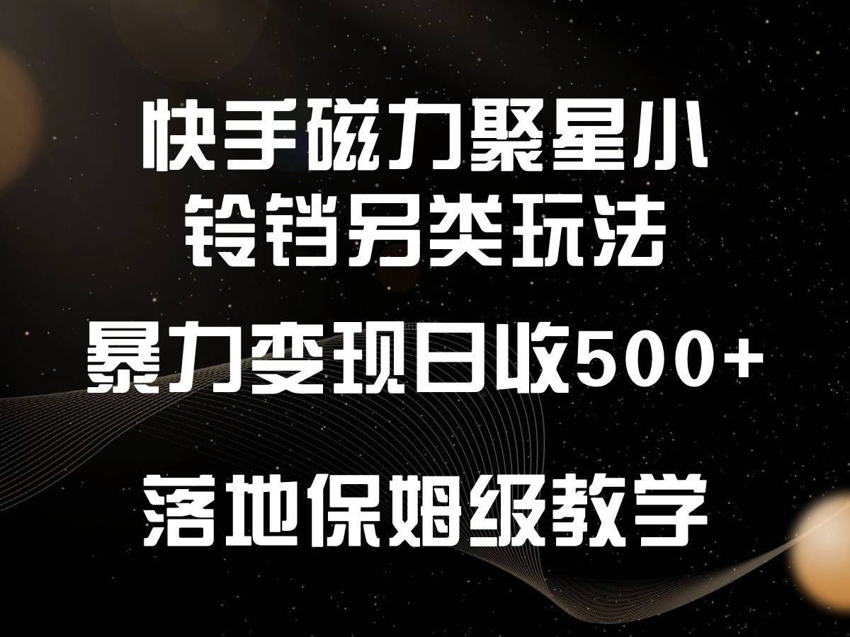 快手磁力聚星小铃铛另类玩法，暴力变现日入500+，小白轻松上手，落地保姆级教学-续财库