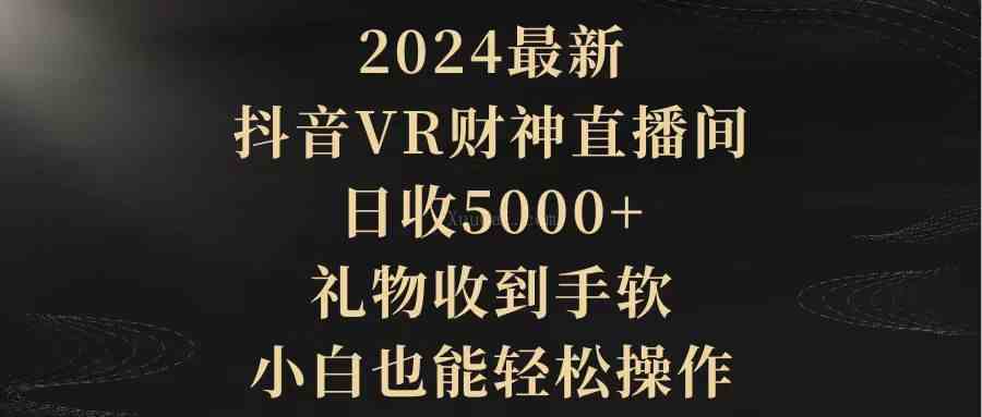 2024最新，抖音VR财神直播间，日收5000+，礼物收到手软，小白也能轻松操作-续财库