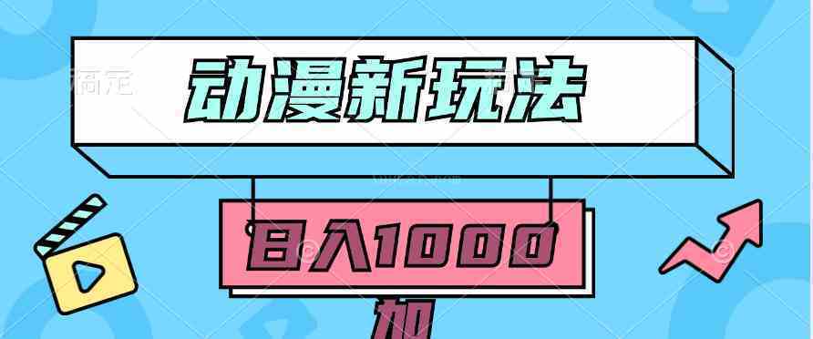 2024动漫新玩法，条条爆款5分钟一无脑搬运轻松日入1000加条100%过原创-续财库