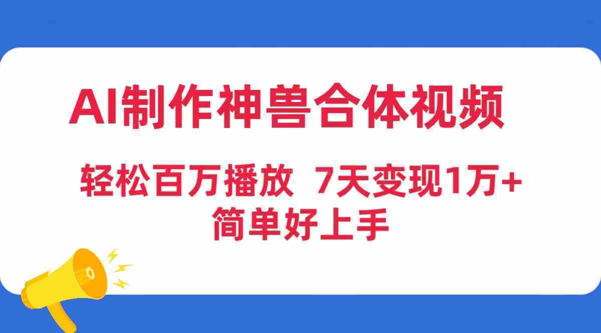 AI制作神兽合体视频，轻松百万播放，七天变现1万+，简单好上手-续财库