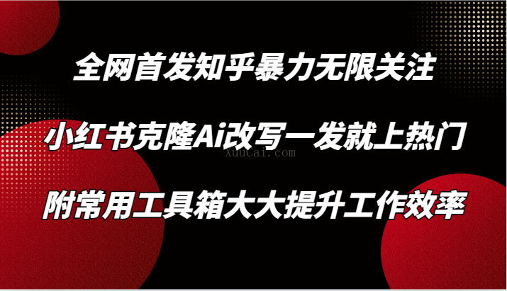 知乎暴力无限关注，小红书克隆Ai改写一发就上热门，附常用工具箱大大提升工作效率-续财库