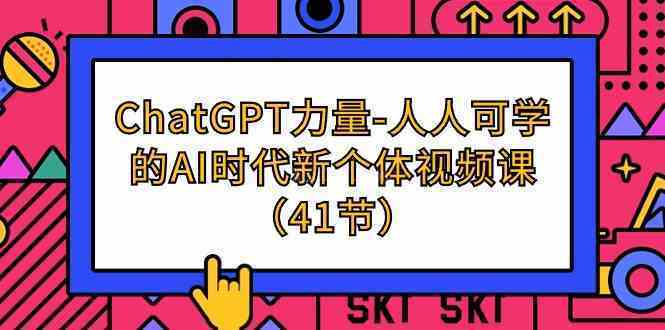 ChatGPT-力量-人人可学的AI时代新个体视频课（41节）