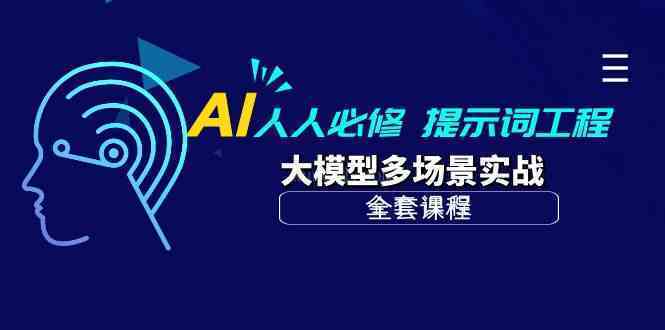 AI 人人必修-提示词工程+大模型多场景实战（全套课程）