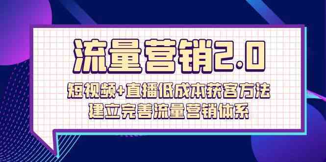 流量-营销2.0：短视频+直播低成本获客方法，建立完善流量营销体系（72节）